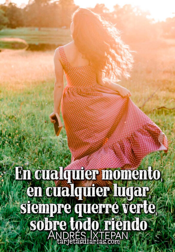 EN CUALQUIER MOMENTO, EN CUALQUIER LUGAR, SIEMPRE QUERRÉ VERTE, SOBRE TODO RIENDO