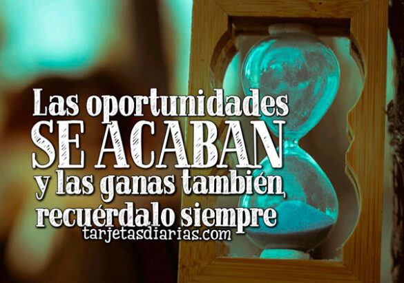 LAS OPORTUNIDADES SE ACABAN Y LAS GANAS TAMBIÉN, RECUÉRDALO SIEMPRE
