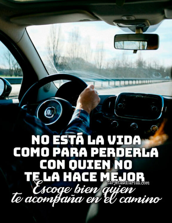 NO ESTÁ LA VIDA COMO PARA PERDERLA CON QUIEN NO TE LA HACE MEJOR