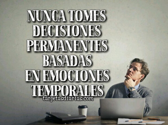 NUNCA TOMES DECISIONES PERMANENTES BASADAS EN EMOCIONES TEMPORALES
