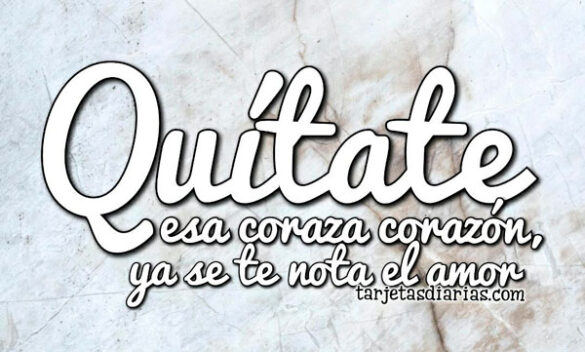 QUÍTATE ESA CORAZA CORAZÓN, YA SE TE NOTA EL AMOR