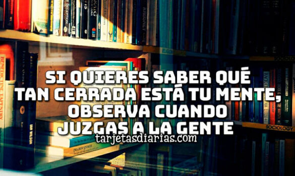SI QUIERES SABER QUÉ TAN CERRADA ESTÁ TU MENTE, OBSERVA CUANDO JUZGAS A LA GENTE