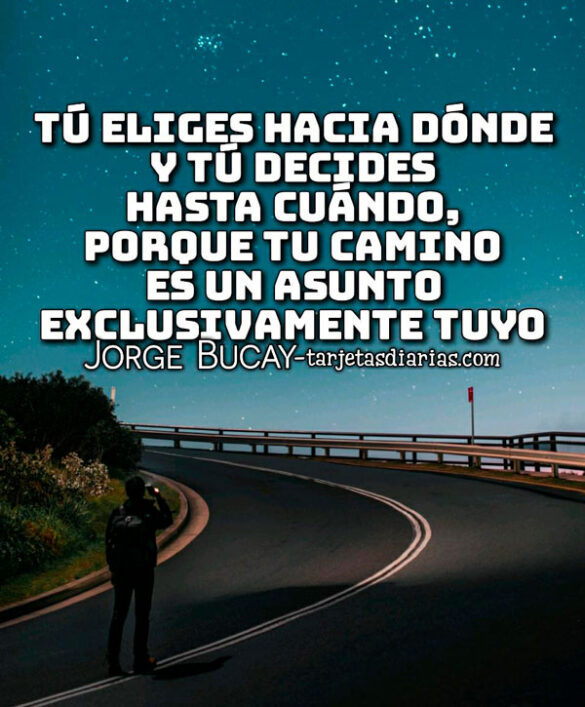 TÚ ELIGES HACIA DÓNDE Y HASTA CUÁNDO, PORQUE TU CAMINO ES ASUNTO EXCLUSIVAMENTE TUYO