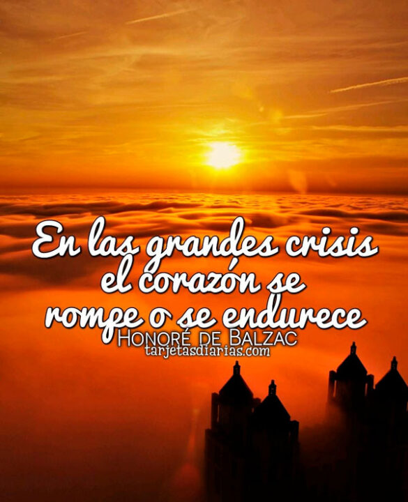 EN LAS GRANDES CRISIS EL CORAZÓN SE ROMPE O SE ENDURECE