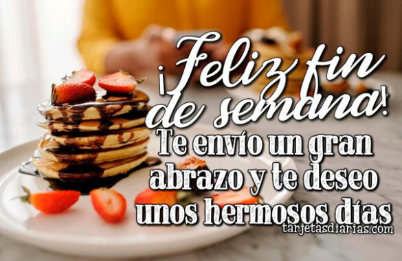 ¡FELIZ FIN DE SEMANA! TE ENVÍO UN GRAN ABRAZO Y TE DESEO UNOS HERMOSOS DÍAS