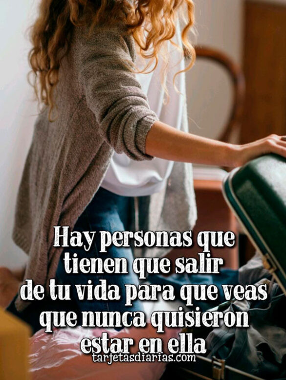 HAY PERSONAS QUE TIENEN QUE SALIR DE TU VIDA PARA QUE VEAS QUE NUNCA QUISIERON ESTAR EN ELLA