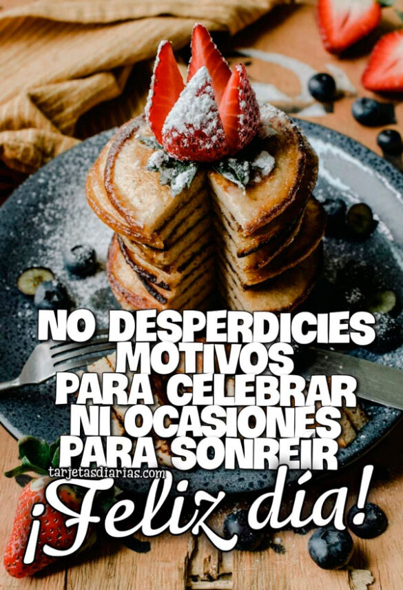 NO DESPERDICIES MOTIVOS PARA CELEBRAR NI OCASIONES PARA SONREÍR