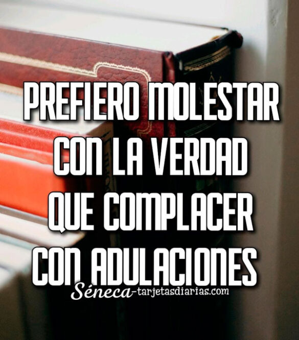 PREFIERO MOLESTAR CON LA VERDAD QUE COMPLACER CON ADULACIONES