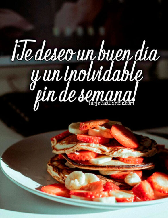 ¡TE DESEO UN BUEN DÍA Y UN INOLVIDABLE FIN DE SEMANA!
