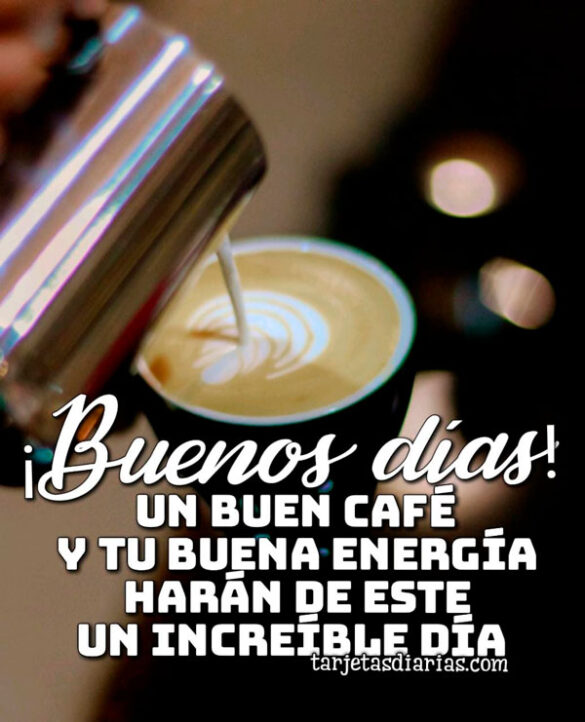 UN CAFÉ Y TU BUENA ENERGÍA HARÁN DE ESTE UN INCREÍBLE DÍA