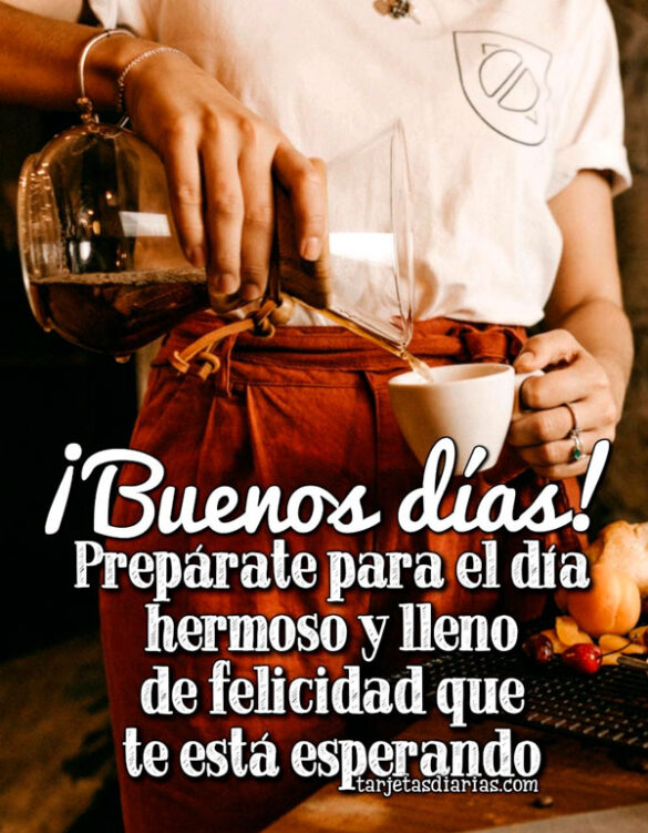 ¡BUENOS DÍAS! PREPÁRATE PARA EL DÍA HERMOSO Y LLENO DE FELICIDAD QUE TE ESTÁ ESPERANDO