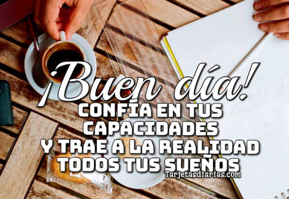 ¡BUEN DÍA! CONFÍA EN TUS CAPACIDADES Y TRAE A LA REALIDAD TODOS TUS SUEÑOS