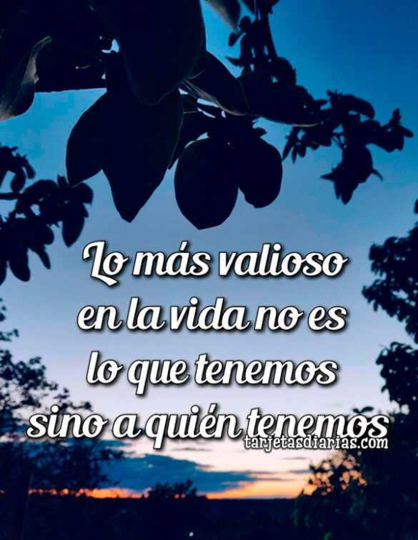 LO MÁS VALIOSO EN LA VIDA NO ES LO QUE TENEMOS SINO A QUIÉN TENEMOS