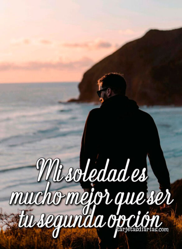 MI SOLEDAD ES MUCHO MEJOR QUE SER TU SEGUNDA OPCIÓN