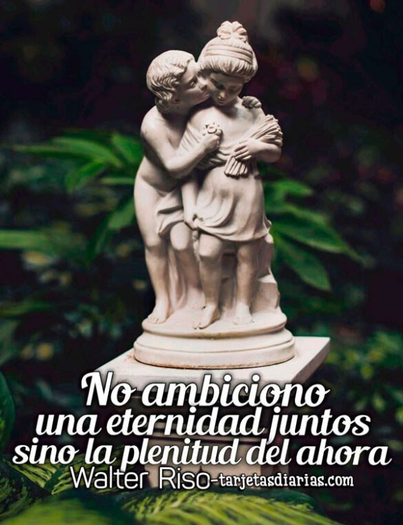 NO AMBICIONO UNA ETERNIDAD JUNTOS SINO LA PLENITUD DEL AHORA