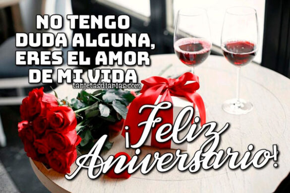 NO TENGO DUDA ALGUNA, ERES EL AMOR DE MI VIDA ¡FELIZ ANIVERSARIO!