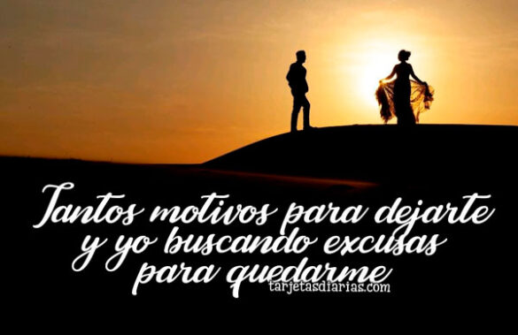 TANTOS MOTIVOS PARA DEJARTE Y YO BUSCANDO EXCUSAS PARA QUEDARME