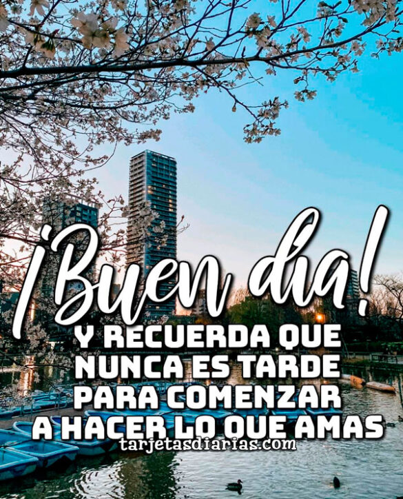 ¡BUEN DÍA! Y RECUERDA QUE NUNCA ES TARDE PARA COMENZAR A HACER LO QUE AMAS