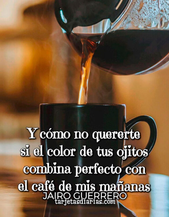 CÓMO NO QUERERTE SI EL COLOR DE TUS OJITOS COMBINA PERFECTO CON EL CAFÉ DE MIS MAÑANAS