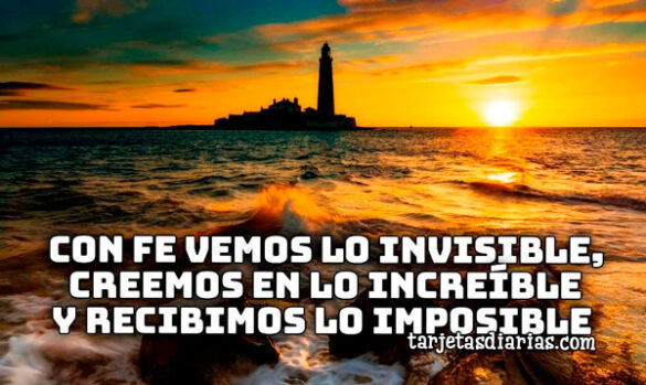 CON FE VEMOS LO INVISIBLE, CREEMOS EN LO INCREÍBLE Y RECIBIMOS LO IMPOSIBLE