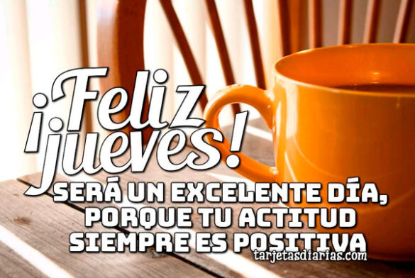 ¡FELIZ JUEVES! SERÁ UN EXCELENTE DÍA, PORQUE TU ACTITUD SIEMPRE ES POSITIVA