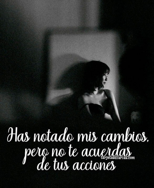 HAS NOTADO MIS CAMBIOS, PERO NO TE ACUERDAS DE TUS ACCIONES