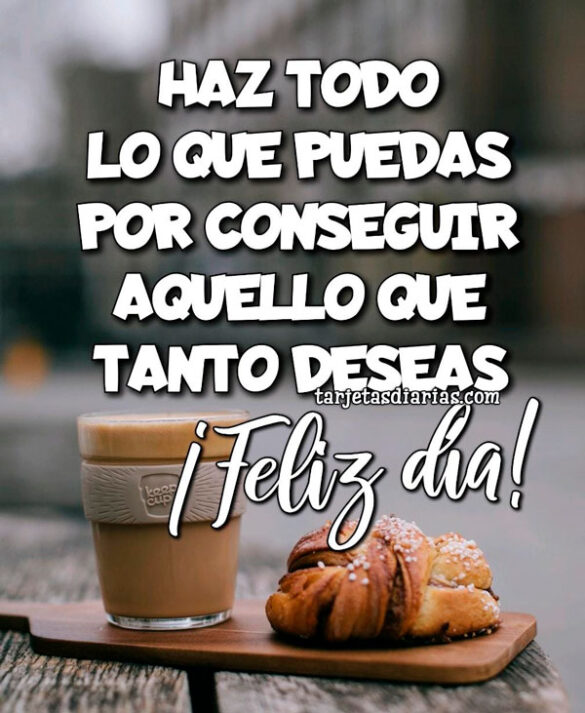 HAZ TODO LO QUE PUEDAS POR CONSEGUIR AQUELLO QUE TANTO DESEAS