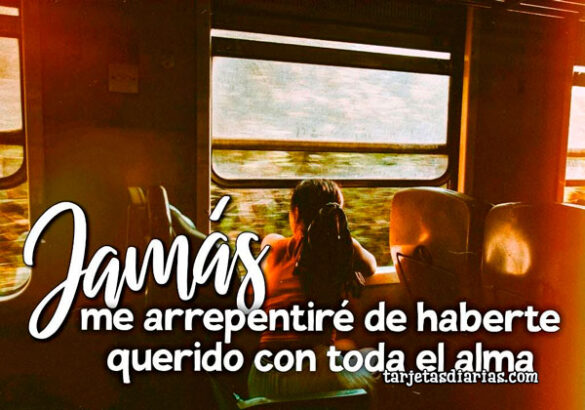JAMÁS ME ARREPENTIRÉ DE HABERTE QUERIDO CON TODA EL ALMA