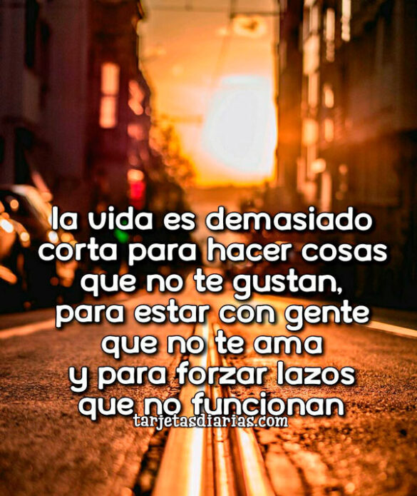 LA VIDA ES DEMASIADO CORTA PARA HACER COSAS QUE NO TE GUSTAN
