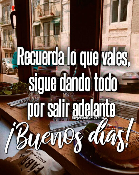 RECUERDA LO QUE VALES, SIGUE DANDO TODO POR SALIR ADELANTE ¡BUENOS DÍAS!