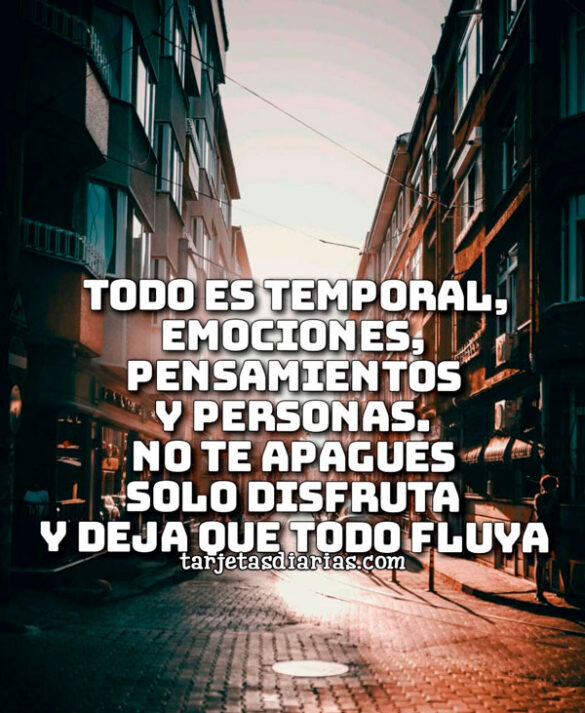 TODO ES TEMPORAL, SOLO DISFRUTA Y DEJA QUE TODO FLUYA