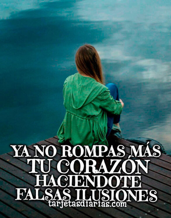 YA NO ROMPAS MÁS TU CORAZÓN HACIENDOTE FALSAS ILUSIONES