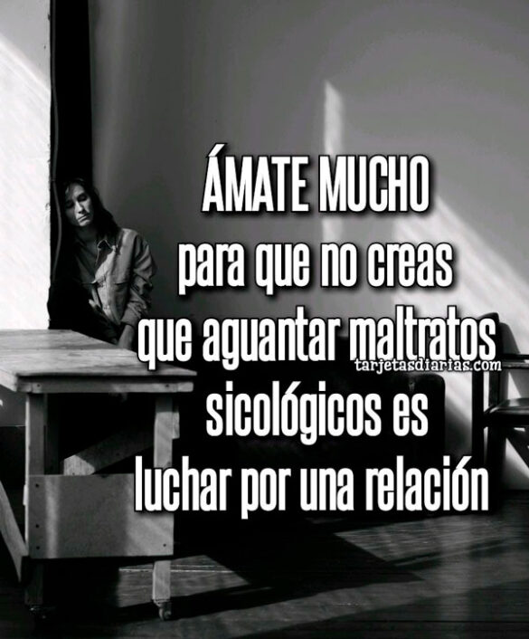 ÁMATE MUCHO, PARA QUE NO CREAS QUE AGUANTAR MALTRATOS SICOLÓGICOS ES LUCHAR POR UNA RELACIÓN