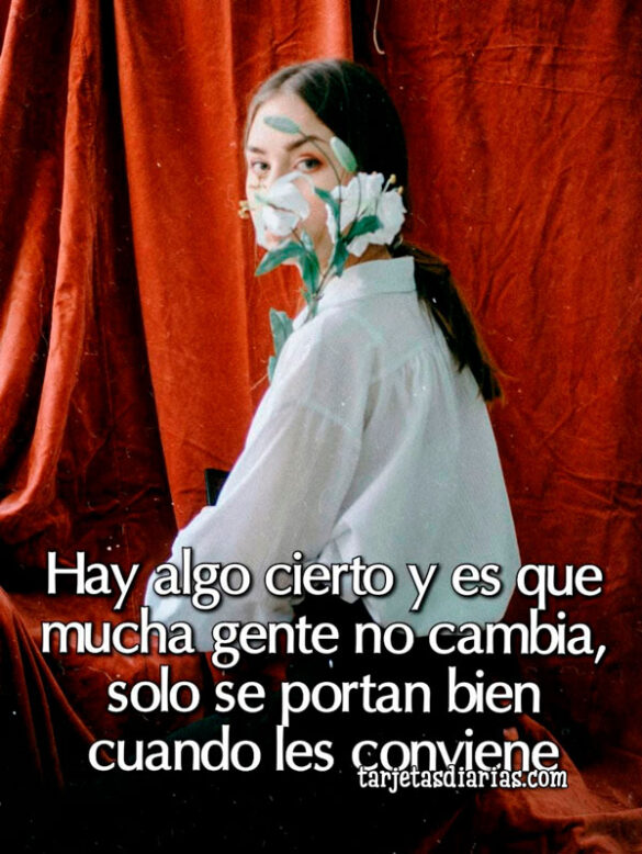 HAY ALGO CIERTO Y ES QUE MUCHA GENTE NO CAMBIA, SOLO SE PORTAN BIEN CUANDO LES CONVIENE