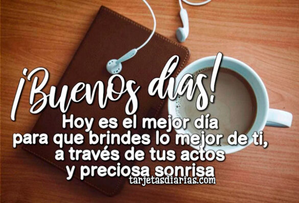 HOY ES EL MEJOR DÍA PARA QUE BRINDES LO MEJOR DE TI, A TRAVÉS DE TUS ACTOS Y PRECIOSA SONRISA