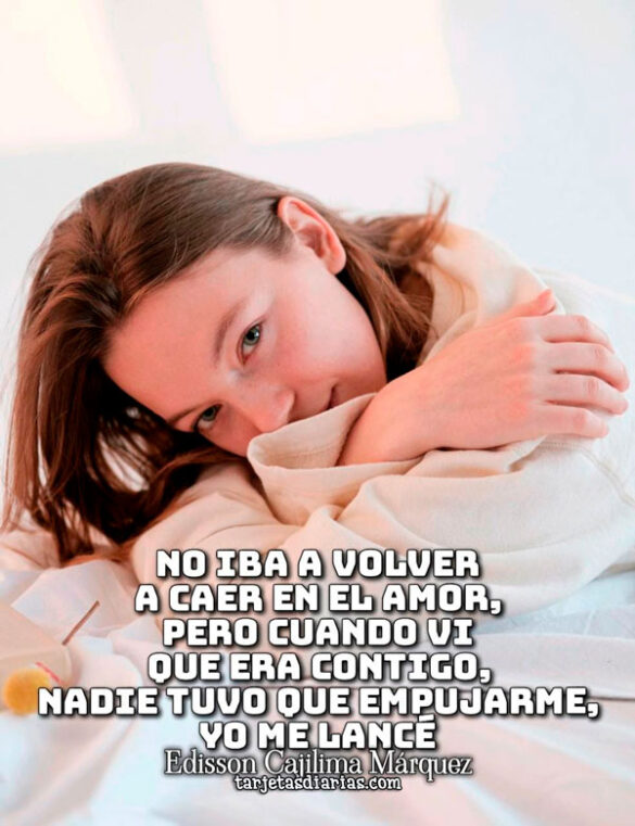 NO IBA A VOLVER A CAER EN EL AMOR, PERO CUANDO VI QUE ERA CONTIGO, YO ME LANCÉ