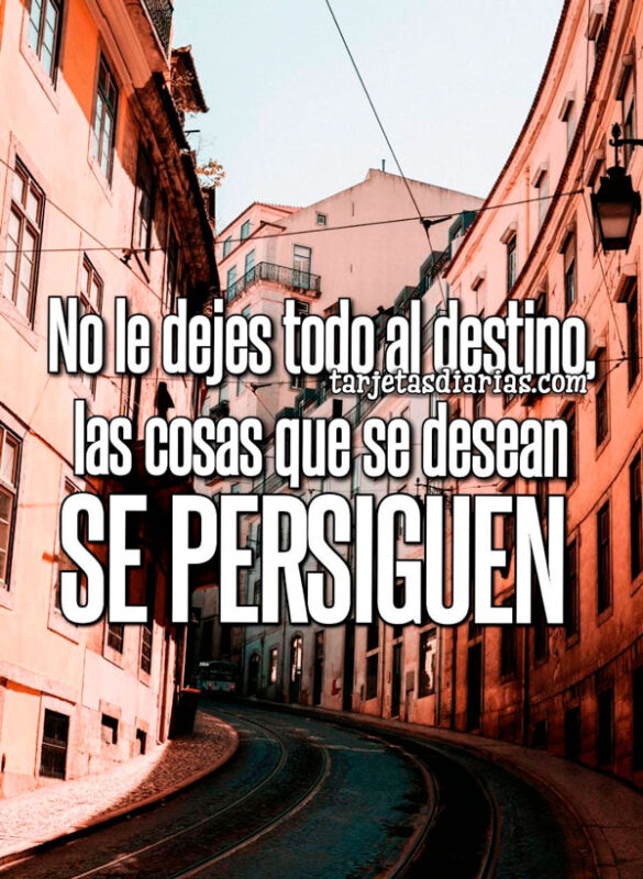NO LE DEJES TODO AL DESTINO, LAS COSAS QUE SE DESEAN SE PERSIGUEN