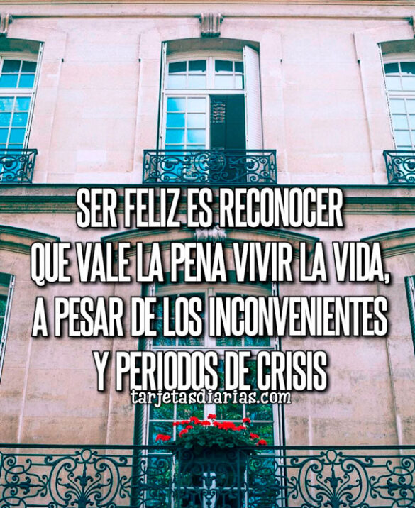 SER FELIZ ES RECONOCER QUE VALE LA PENA VIVIR LA VIDA