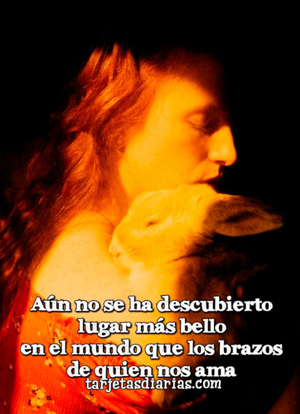 AÚN NO SE HA DESCUBIERTO LUGAR MÁS BELLO EN EL MUNDO QUE LOS BRAZOS DE QUIEN NOS AMA