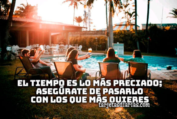 EL TIEMPO ES LO MÁS PRECIADO, ASEGÚRATE DE PASARLO CON LOS QUE MÁS QUIERES