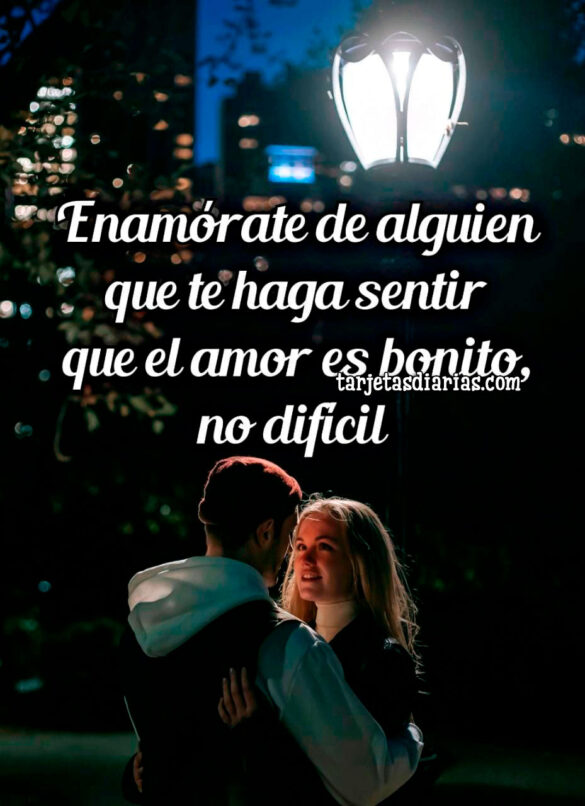 ENAMÓRATE DE ALGUIEN QUE TE HAGA SENTIR QUE EL AMOR ES BONITO, NO DIFÍCIL