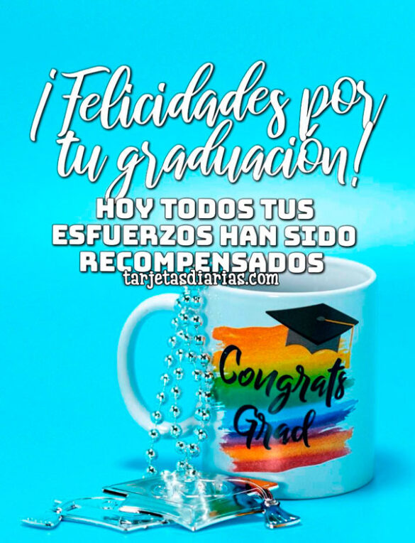 ¡FELICIDADES POR TU GRADUACIÓN! HOY TODOS TUS ESFUERZOS HAN SIDO RECOMPENSADOS