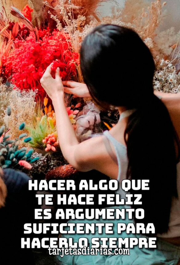 HACER ALGO QUE TE HACE FELIZ ES ARGUMENTO SUFICIENTE PARA HACERLO SIEMPRE