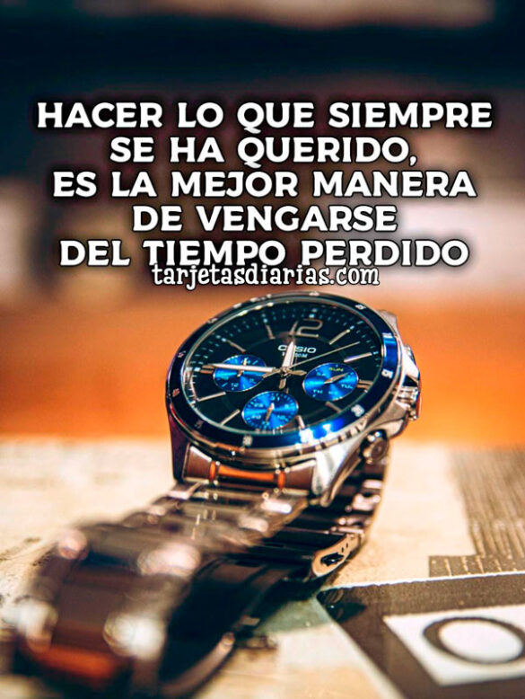 HACER LO QUE SIEMPRE SE HA QUERIDO, ES LA MEJOR MANERA DE VENGARSE DEL TIEMPO PERDIDO