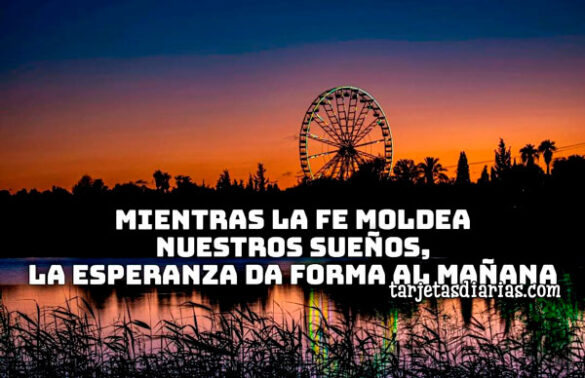 MIENTRAS LA FE MOLDEA NUESTROS SUEÑOS, LA ESPERANZA DA FORMA AL MAÑANA