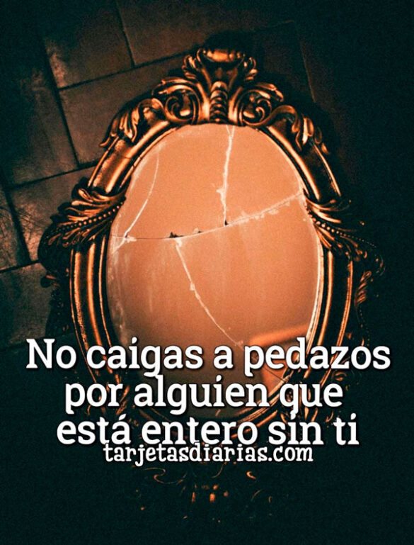 NO CAIGAS A PEDAZOS POR ALGUIEN QUE ESTÁ ENTERO SIN TI