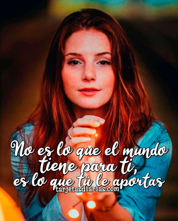NO ES LO QUE EL MUNDO TIENE PARA TI, ES LO QUE TÚ LE APORTAS