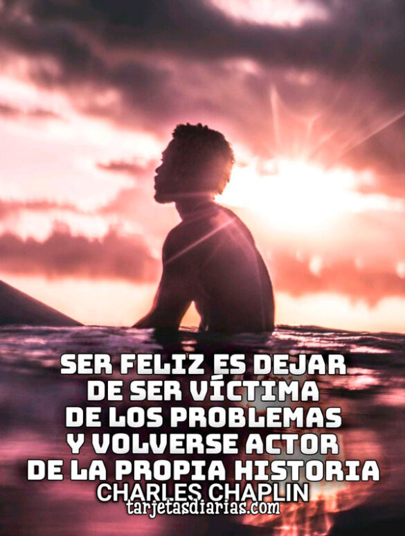 SER FELIZ ES DEJAR DE SER VÍCTIMA DE LOS PROBLEMAS Y VOLVERSE ACTOR DE LA PROPIA HISTORIA