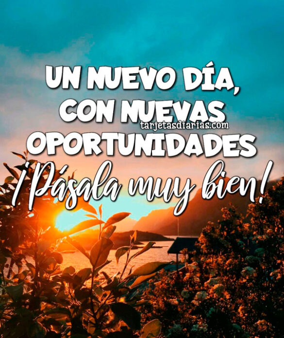 UN NUEVO DÍA, CON NUEVAS OPORTUNIDADES ¡PÁSALA MUY BIEN!