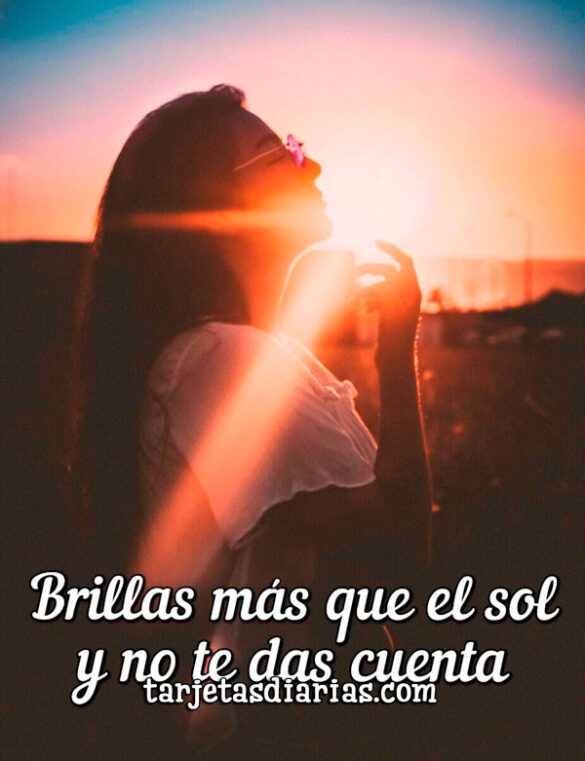 BRILLAS MÁS QUE EL SOL Y NO TE DAS CUENTA